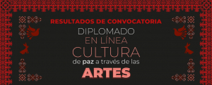 RESULTADOS CONVOCATORIA DIPLOMADO EN LÍNEA &quot;CULTURA DE PAZ A TRAVÉS DE LAS ARTES&quot;