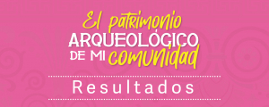 RESULTADOS CONVOCATORIA EL PATRIMONIO ARQUEOLÓGICO DE MI COMUNIDAD